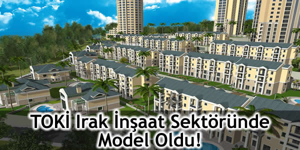 TOKİ Irak İnşaat Sektöründe Model Oldu!