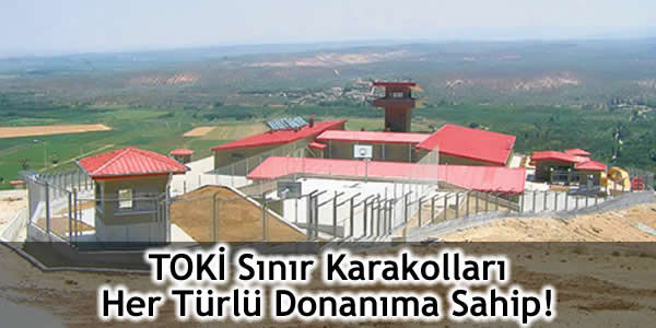 TOKİ Sınır Karakolları Her Türlü Donanıma Sahip!