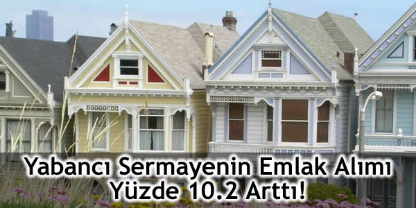 Yabancı Sermayenin Emlak Alımı Yüzde 10.2 Arttı!
