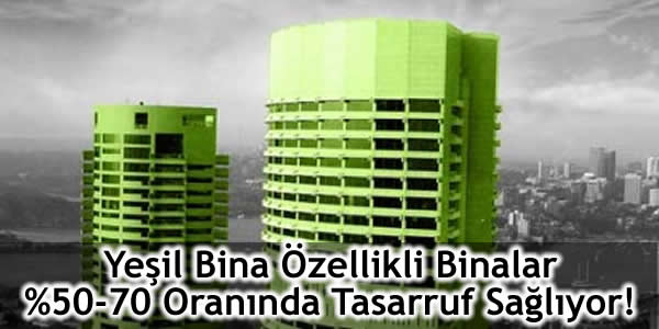 Yeşil Bina Özellikli Binalar % 50-70 Oranında Tasarruf Sağlıyor!