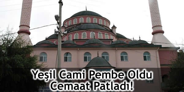 Yeşil Cami Pembe Oldu Cemaat Patladı!
