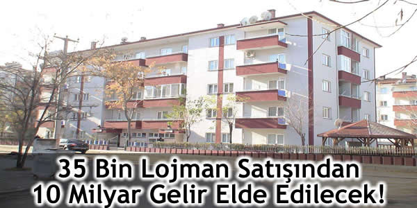 35 Bin Lojman Satışından 10 Milyar Gelir Elde Edilecek!