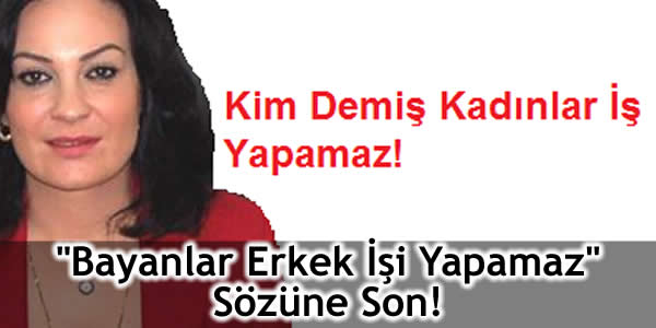 “Bayanlar Erkek İşi Yapamaz” Sözüne Son!