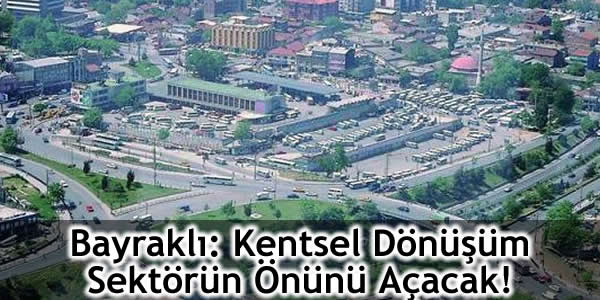 Bayraklı: Kentsel Dönüşüm Sektörün Önünü Açacak!