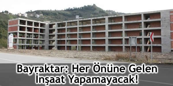 Bayraktar: Her Önüne Gelen İnşaat Yapamayacak!
