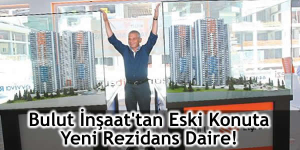 Bulut İnşaat’tan Eski Konuta Yeni Rezidans Daire!