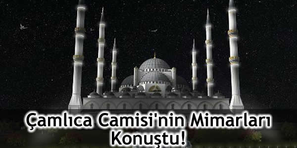 Çamlıca Camisi’nin Mimarları Konuştu!