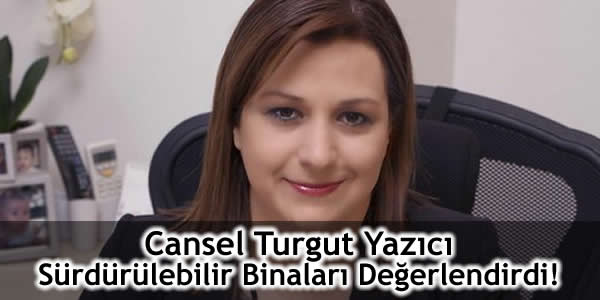 Cansel Turgut Yazıcı Sürdürülebilir Binaları Değerlendirdi!