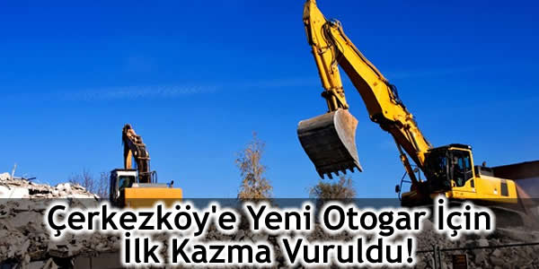 Çerkezköy’e Yeni Otogar İçin İlk Kazma Vuruldu!