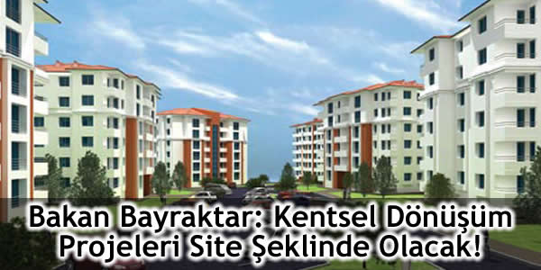 Erdoğan Bayraktar: Kentsel Dönüşüm Projeleri Site Şeklinde Olacak!
