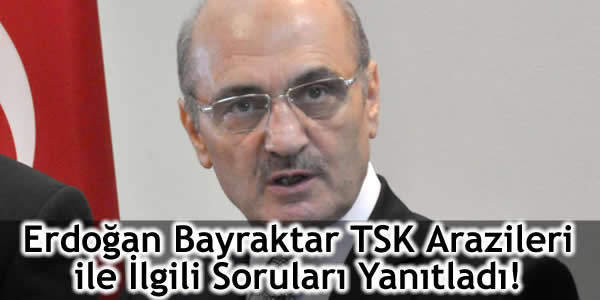 Erdoğan Bayraktar TSK Arazileri ile İlgili Soruları Yanıtladı!