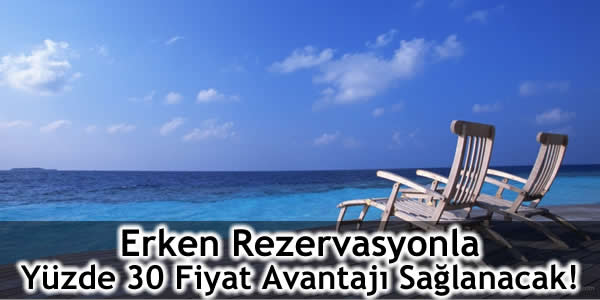 Erken Rezervasyonla Yüzde 30 Fiyat Avantajı Sağlanacak!