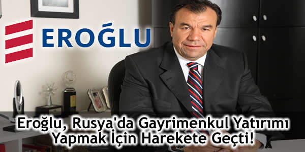 Eroğlu, Rusya’da Gayrimenkul Yatırımı Yapmak İçin Harekete Geçti!