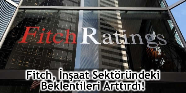 Fitch, İnşaat Sektöründeki Beklentileri Arttırdı!