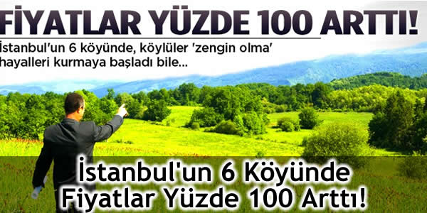 İstanbul’un 6 Köyünde Fiyatlar Yüzde 100 Arttı!
