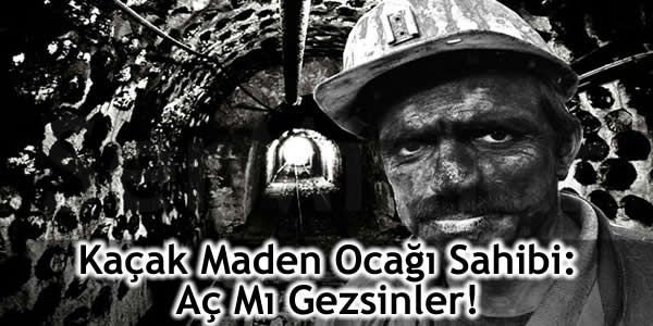 Kaçak Maden Ocağı Sahibi: Aç Mı Gezsinler!