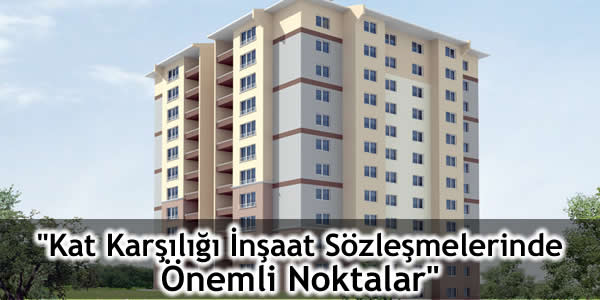 “Kat Karşılığı İnşaat Sözleşmelerinde Önemli Noktalar”