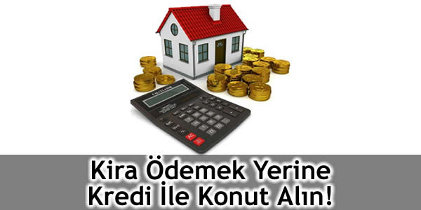 Kira Ödemek Yerine Kredi İle Konut Alın!
