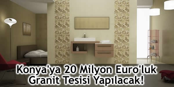 Konya’ya 20 Milyon Euro’luk Granit Tesisi Yapılacak!