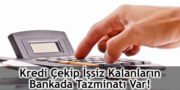 Kredi Çekip İşsiz Kalanların Bankada Tazminatı Var!