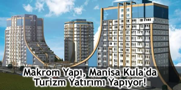 Makrom Yapı, Manisa Kula’da Turizm Yatırımı Yapıyor!