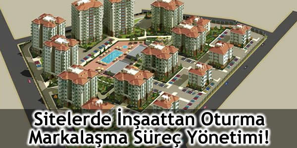 Sitelerde İnşaattan Oturma Markalaşma Süreç Yönetimi!