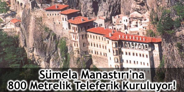 Sümela Manastırı’na 800 Metrelik Teleferik Kuruluyor!