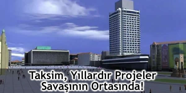 Taksim, Yıllardır Projeler Savaşının Ortasında!