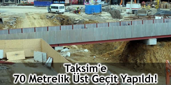 Taksim’e 70 Metrelik Üst Geçit Yapıldı!