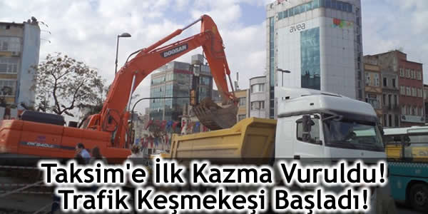 Taksim’e İlk Kazma Vuruldu! Trafik Keşmekeşi Başladı!