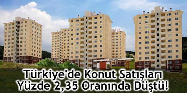 Türkiye’de Konut Satışları Yüzde 2,35 Oranında Düştü!