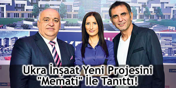 Ukra İnşaat Yeni Projesini “Memati” İle Tanıttı!