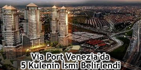 via-port-veneziada-5-kulenin-ismi-belirlendi Bellini, emlak, Emlak Haberleri, Marco Polo, Palladio, Puccini, Tem Otoyolu, Via Properties, Vivaldi