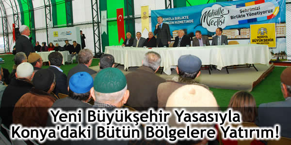 Yeni Büyükşehir Yasasıyla Konya’daki Bütün Bölgelere Yatırım!
