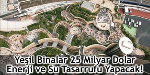 Yeşil Binalar 25 Milyar Dolar Enerji ve Su Tasarrufu Yapacak!