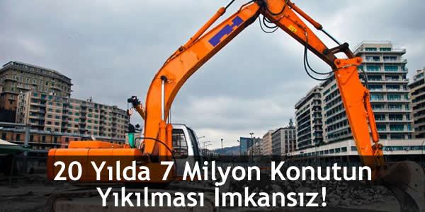 20 Yılda 7 Milyon Konutun Yıkılması İmkansız!