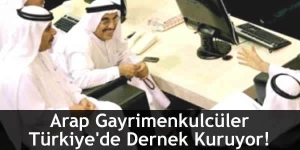 Arap Gayrimenkulcüler Türkiye’de Dernek Kuruyor!