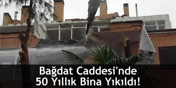 Bağdat Caddesi’nde 50 Yıllık Bina Yıkıldı!
