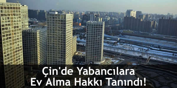 Çin’de Yabancılara Ev Alma Hakkı Tanındı!