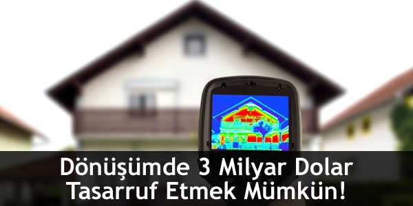 Dönüşümde 3 Milyar Dolar Tasarruf Etmek Mümkün!