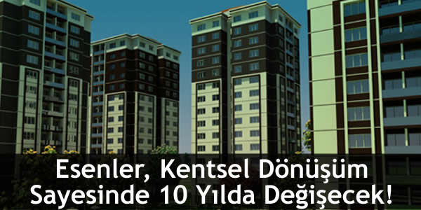 Esenler, Kentsel Dönüşüm Sayesinde 10 Yılda Değişecek! esenler-kentsel-donusum-sayesinde-10-yilda-degisecek