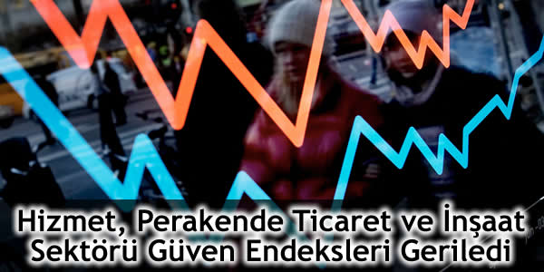 Hizmet, Perakende Ticaret ve İnşaat Sektörü Güven Endeksleri Geriledi