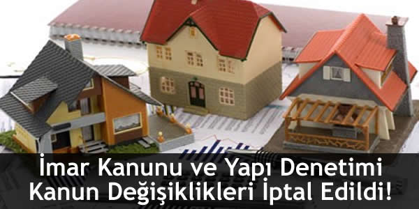 İmar Kanunu ve Yapı Denetimi Kanun Değişiklikleri İptal Edildi!