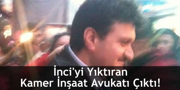 İnci’yi Yıktıran Kamer İnşaat Avukatı Çıktı! inciyi-yiktiran-kamer-insaat-avukati-cikti