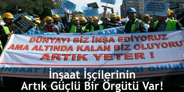 İnşaat İşçilerinin Artık Güçlü Bir Örgütü Var!