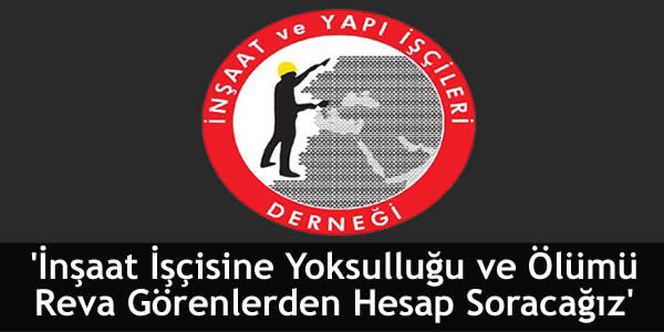 ‘İnşaat İşçisine Yoksulluğu ve Ölümü Reva Görenlerden Hesap Soracağız’