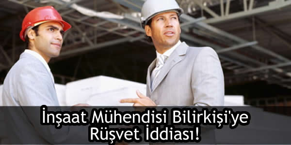 İnşaat Mühendisi Bilirkişi’ye Rüşvet İddiası!
