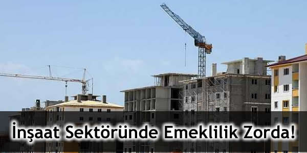 İnşaat Sektöründe Emeklilik Zorda!