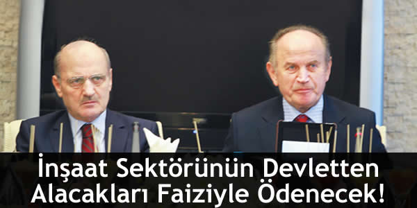 İnşaat Sektörünün Devletten Alacakları Faiziyle Ödenecek!