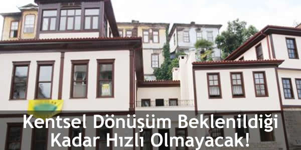 Kentsel Dönüşüm Beklenildiği Kadar Hızlı Olmayacak!